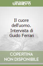 Il cuore dell'uomo. Intervista di Guido Ferrari