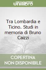 Tra Lombardia e Ticino. Studi in memoria di Bruno Caizzi libro