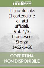 Ticino ducale. Il carteggio e gli atti ufficiali. Vol. 1/3: Francesco Sforza 1462-1466 libro