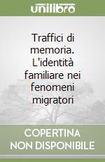 Traffici di memoria. L'identità familiare nei fenomeni migratori libro