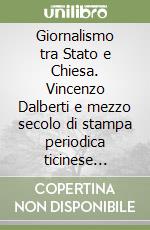 Giornalismo tra Stato e Chiesa. Vincenzo Dalberti e mezzo secolo di stampa periodica ticinese (1799-1849)