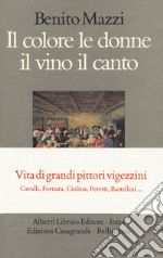 Il colore le donne il vino il canto. Vita di grandi pittori vigezzini. Cavalli, Fornara, Ciolina, Peretti, Rastellini... libro