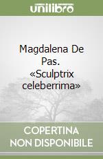 Magdalena De Pas. «Sculptrix celeberrima»