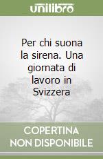 Per chi suona la sirena. Una giornata di lavoro in Svizzera