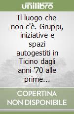 Il luogo che non c'è. Gruppi, iniziative e spazi autogestiti in Ticino dagli anni '70 alle prime occupazioni libro