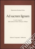 Ad sacrum lignum. La porta maggiore della Basilica di Sant'Ambrogio a Milano libro