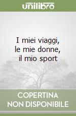 I miei viaggi, le mie donne, il mio sport libro