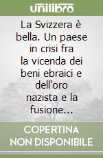 La Svizzera è bella. Un paese in crisi fra la vicenda dei beni ebraici e dell'oro nazista e la fusione UBS-SBS libro