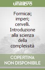 Formicai; imperi; cervelli. Introduzione alla scienza della complessità libro