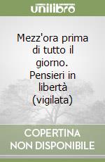 Mezz'ora prima di tutto il giorno. Pensieri in libertà (vigilata)