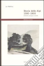 Storia delle Alpi 1500-1900. Ambiente, sviluppo e società libro