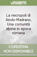 La necropoli di Airolo-Madrano. Una comunità alpina in epoca romana libro