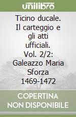 Ticino ducale. Il carteggio e gli atti ufficiali. Vol. 2/2: Galeazzo Maria Sforza 1469-1472 libro