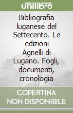 Bibliografia luganese del Settecento. Le edizioni Agnelli di Lugano. Fogli, documenti, cronologia