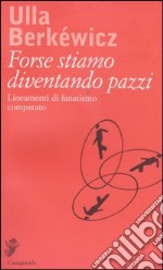 Forse stiamo diventando pazzi. Lineamenti di fanatismo comparato libro