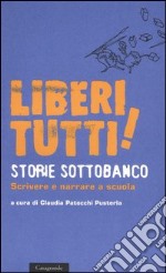 Liberi tutti! Storie sottobanco. Scrivere e narrare a scuola libro