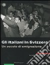 Gli italiani in Svizzera. Un secolo di emigrazione libro