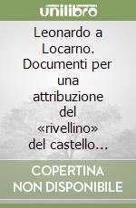 Leonardo a Locarno. Documenti per una attribuzione del «rivellino» del castello 1507