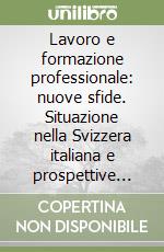 Lavoro e formazione professionale: nuove sfide. Situazione nella Svizzera italiana e prospettive future libro