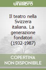 Il teatro nella Svizzera italiana. La generazione fondatori (1932-1987)
