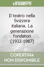 Il teatro nella Svizzera italiana. La generazione fondatori (1932-1987) libro