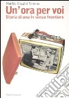 «Un'ora per voi». Storia di una TV senza frontiere (1964-1989) libro