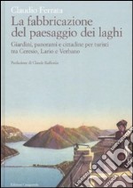 La fabbricazione del paesaggio dei laghi. Giardini, panorami e cittadine per turisti tra Ceresio, Lario e Verbano libro