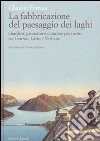 La fabbricazione del paesaggio dei laghi. Giardini, panorami e cittadine per turisti tra Ceresio, Lario e Verbano libro