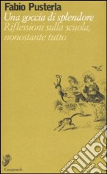 Una goccia di splendore. Riflessioni sulla scuola, nonostante tutto libro