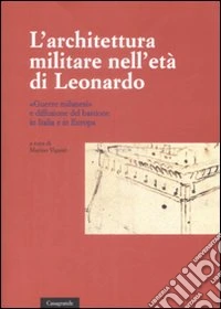 L'architettura militare nell'età di Leonardo. «Guerre milanesi» e diffusione del bastione in Italia e in Europa. Atti del convegno (Locarno, 2-3 giugno 2007)