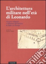 L'architettura militare nell'età di Leonardo. «Guerre milanesi» e diffusione del bastione in Italia e in Europa. Atti del convegno (Locarno, 2-3 giugno 2007) libro