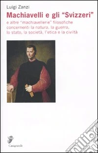 Machiavelli e gli «Svizzeri» e altre «machiavellerie» filosofiche concernenti la natura, la guerra, lo stato, la società, l'etica e la civiltà