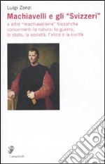 Machiavelli e gli «Svizzeri» e altre «machiavellerie» filosofiche concernenti la natura, la guerra, lo stato, la società, l'etica e la civiltà libro