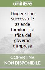 Dirigere con successo le aziende familiari. La sfida del governo d'impresa libro