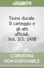 Ticino ducale. Il carteggio e gli atti ufficiali. Vol. 3/2: 1478 libro