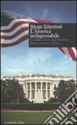 L'America indispensabile. La politica estera degli Stati Uniti. Passato, presente e futuro libro