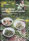 La mia cucina con le piante selvatiche. Riconoscere, raccogliere e cucinare le erbe spontanee libro