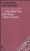 La speranza, nel frattempo. Una conversazione tra Arundhat Roy, John Berger e Maria Nadotti libro