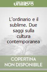 L'ordinario e il sublime. Due saggi sulla cultura contemporanea libro