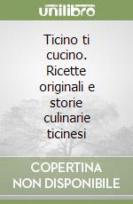 Ticino ti cucino. Ricette originali e storie culinarie ticinesi