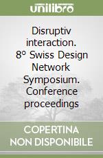 Disruptiv interaction. 8° Swiss Design Network Symposium. Conference proceedings