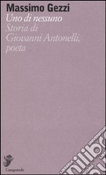 Uno di nessuno. Storia di Giovanni Antonelli, poeta