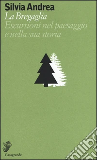 La Bregaglia. Escursioni nel paesaggio e nella sua storia