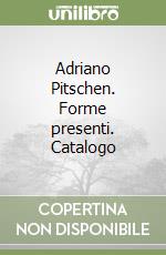 Adriano Pitschen. Forme presenti. Catalogo