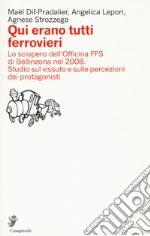 Qui erano tutti ferrovieri. Lo sciopero dell'Officina FFS di Bellinzona nel 2008. Studio sul vissuto e sulle percezioni dei protagonisti