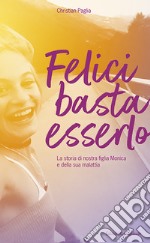 Felici basta esserlo. La storia di nostra figlia Monica e della sua malattia libro