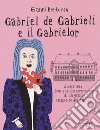 Gabriel de Gabrieli e il Gabrielor. Storia vera (con qualche invenzione) di un grande architetto del Barocco libro