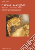 Animali maravigliosi. Orientalismo e animali esotici a Firenze in epoca tardogotica e rinascimentale: conoscenza, immaginario, simbologia