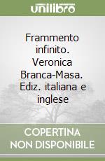 Frammento infinito. Veronica Branca-Masa. Ediz. italiana e inglese