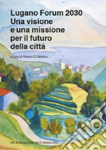Lugano Forum 2030. Una visione e una missione per il futuro della città. Atti della giornata del 2 ottobre 2021